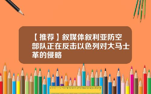 【推荐】叙媒体叙利亚防空部队正在反击以色列对大马士革的侵略