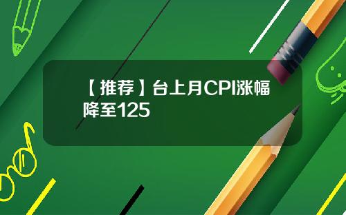 【推薦】台上月CPI漲幅降至125