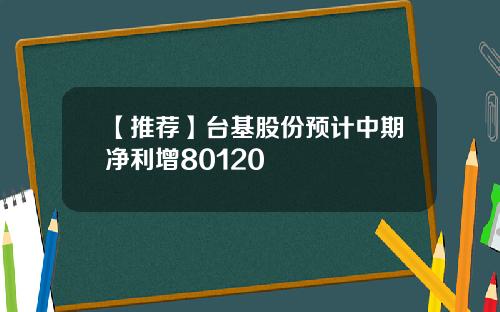 【推薦】台基股份預計中期淨利增80120