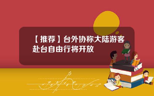 【推薦】台外協稱大陸遊客赴台自由行將開放
