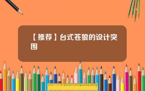 【推薦】台式蒼狼的設計突圍