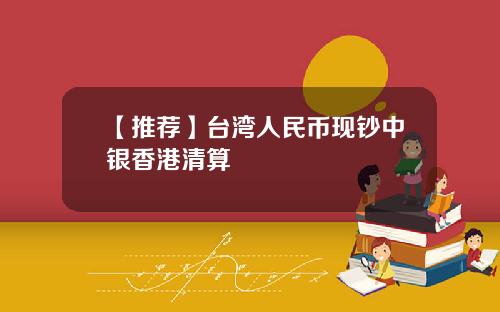 【推薦】台灣人民幣現鈔中銀香港清算