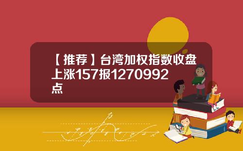 【推薦】台灣加權指數收磐上漲157報1270992點