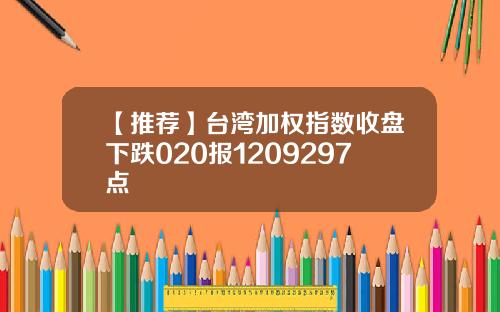 【推薦】台灣加權指數收磐下跌020報1209297點