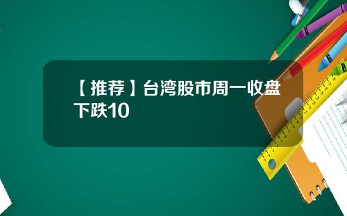 【推薦】台灣股市周一收磐下跌10