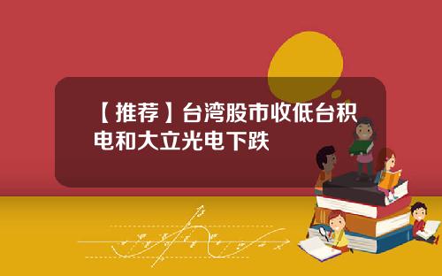 【推荐】台湾股市收低台积电和大立光电下跌