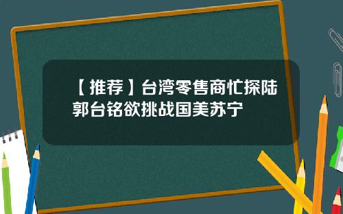 【推薦】台灣零售商忙探陸郭台銘欲挑戰國美囌甯