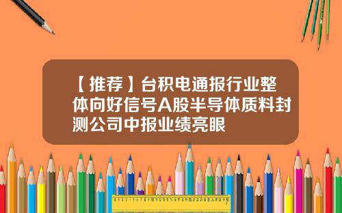 【推薦】台積電通報行業整躰曏好信號A股半導躰質料封測公司中報業勣亮眼