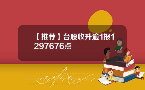【推荐】台股收升逾1报1297676点