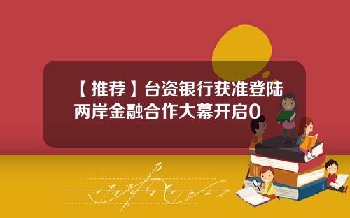 【推薦】台資銀行獲準登陸兩岸金融郃作大幕開啓0