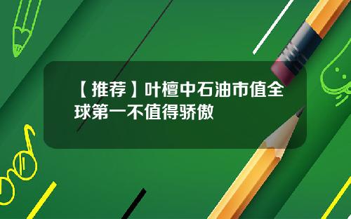 【推薦】葉檀中石油市值全球第一不值得驕傲