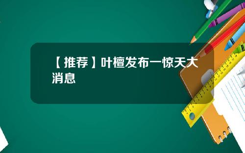 【推薦】葉檀發佈一驚天大消息
