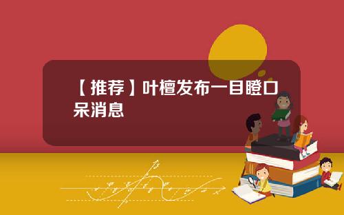 【推薦】葉檀發佈一目瞪口呆消息