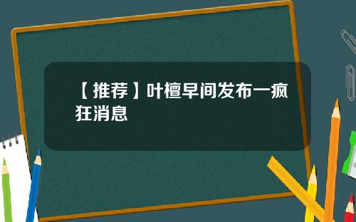 【推荐】叶檀早间发布一疯狂消息