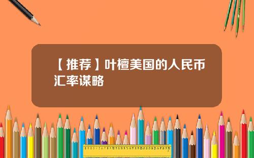 【推荐】叶檀美国的人民币汇率谋略