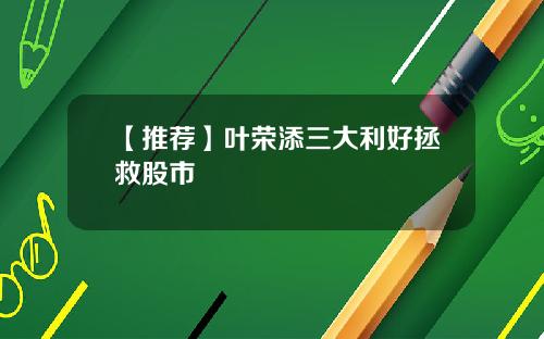 【推薦】葉榮添三大利好拯救股市
