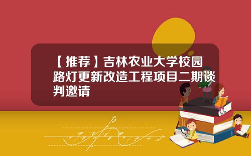 【推荐】吉林农业大学校园路灯更新改造工程项目二期谈判邀请