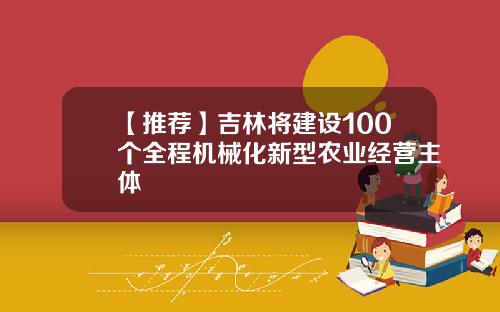【推荐】吉林将建设100个全程机械化新型农业经营主体