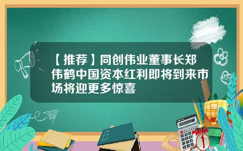 【推薦】同創偉業董事長鄭偉鶴中國資本紅利即將到來市場將迎更多驚喜
