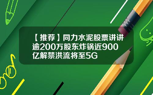 【推薦】同力水泥股票講講逾200萬股東炸鍋近900億解禁洪流將至5G