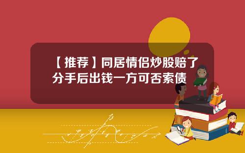 【推薦】同居情侶炒股賠了分手後出錢一方可否索債