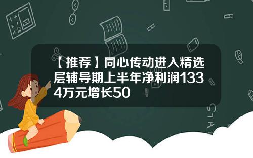 【推薦】同心傳動進入精選層輔導期上半年淨利潤1334萬元增長50