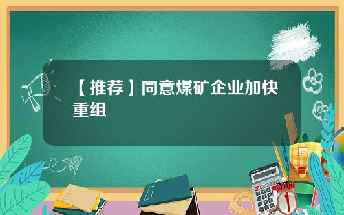【推荐】同意煤矿企业加快重组