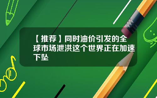 【推薦】同時油價引發的全球市場泄洪這個世界正在加速下墜