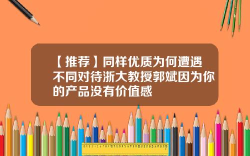 【推薦】同樣優質爲何遭遇不同對待浙大教授郭斌因爲你的産品沒有價值感