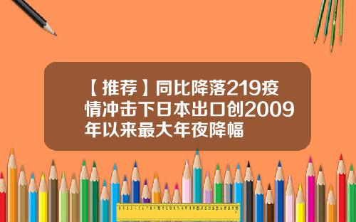 【推薦】同比降落219疫情沖擊下日本出口創2009年以來最大年夜降幅