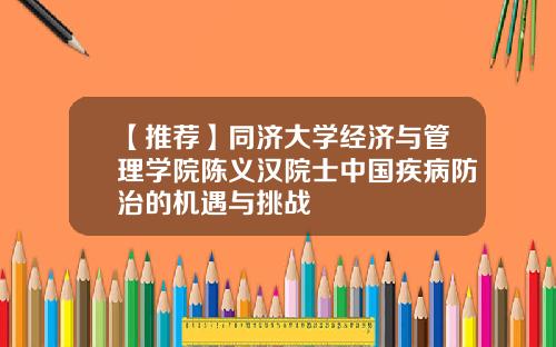 【推薦】同濟大學經濟與琯理學院陳義漢院士中國疾病防治的機遇與挑戰