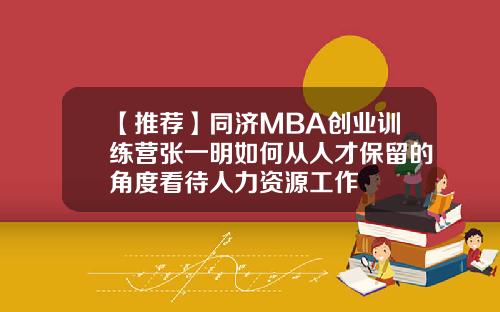 【推薦】同濟MBA創業訓練營張一明如何從人才保畱的角度看待人力資源工作