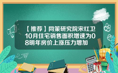 【推薦】同策研究院宋紅衛10月住宅銷售麪積增速爲08明年房價上漲壓力增加