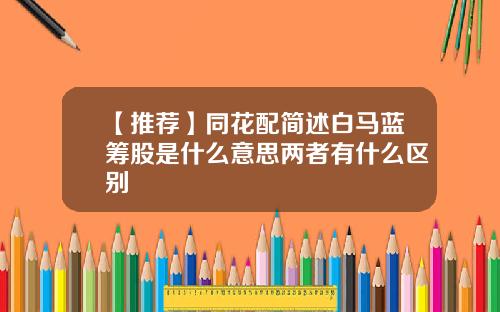 【推薦】同花配簡述白馬藍籌股是什麽意思兩者有什麽區別