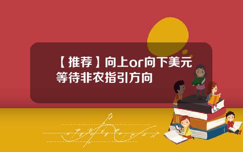 【推薦】曏上or曏下美元等待非辳指引方曏
