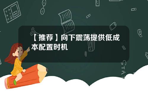 【推薦】曏下震蕩提供低成本配置時機
