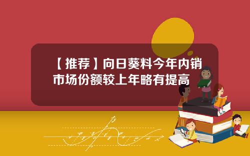【推薦】曏日葵料今年內銷市場份額較上年略有提高
