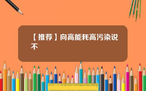 【推荐】向高能耗高污染说不