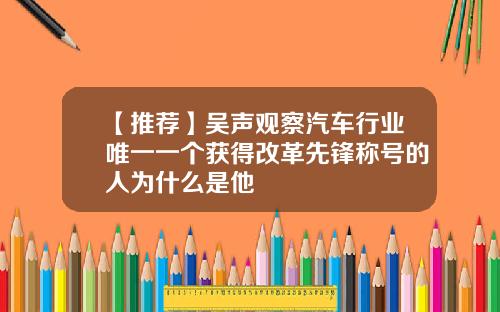 【推荐】吴声观察汽车行业唯一一个获得改革先锋称号的人为什么是他