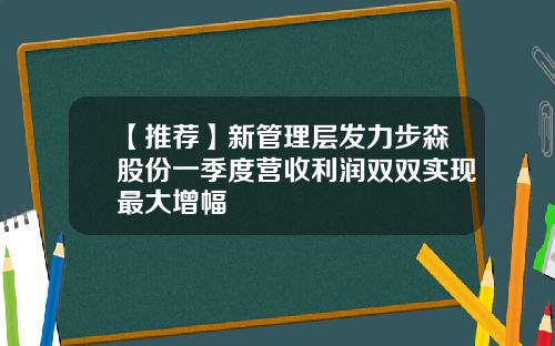 【推荐】新管理层发力步森股份一季度营收利润双双实现最大增幅