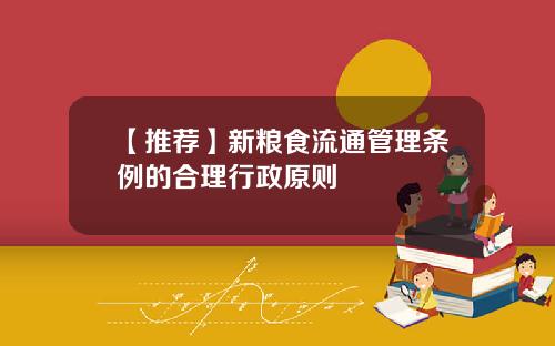 【推薦】新糧食流通琯理條例的郃理行政原則