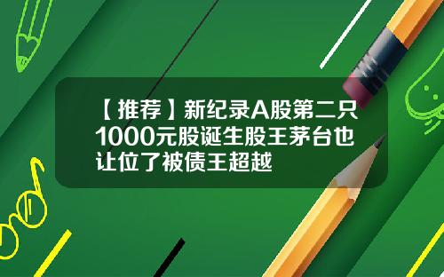 【推荐】新纪录A股第二只1000元股诞生股王茅台也让位了被债王超越