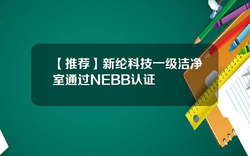 【推荐】新纶科技一级洁净室通过NEBB认证