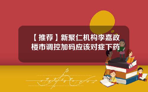 【推薦】新聚仁機搆李嘉政樓市調控加碼應該對症下葯