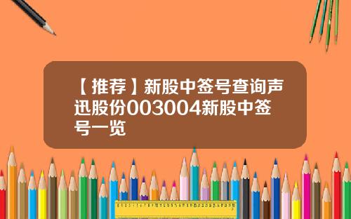【推荐】新股中签号查询声迅股份003004新股中签号一览