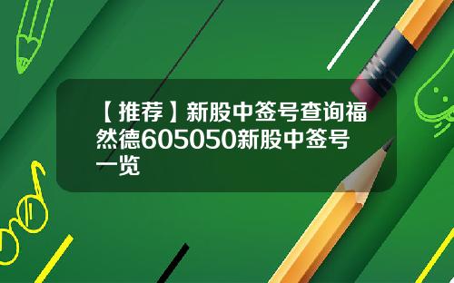 【推薦】新股中簽號查詢福然德605050新股中簽號一覽