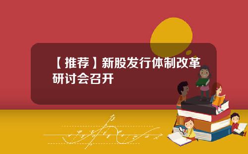 【推荐】新股发行体制改革研讨会召开