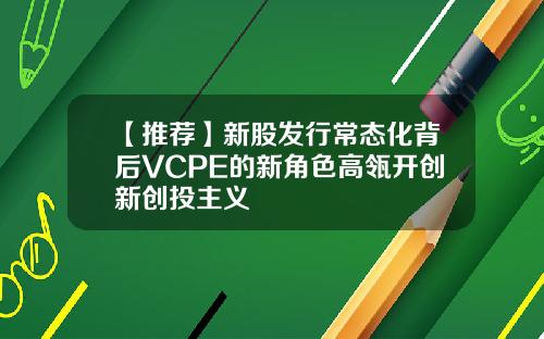 【推荐】新股发行常态化背后VCPE的新角色高瓴开创新创投主义
