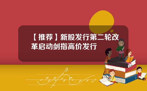 【推薦】新股發行第二輪改革啓動劍指高價發行