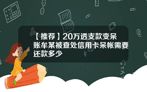 【推薦】20萬透支款變呆賬牟某被查処信用卡呆帳需要還款多少